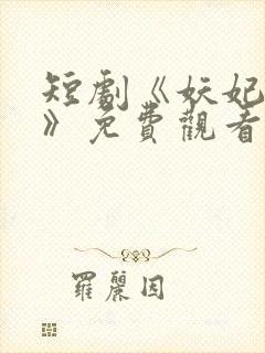 短剧《妖妃在上》免费观看完整版