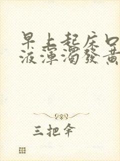 早上起床口干唾液浑浊发黄