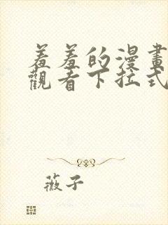 羞羞的漫画免费观看下拉式漫画