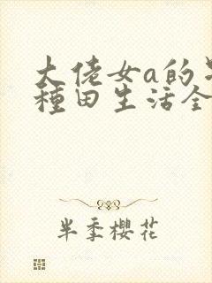 大佬女a的星际种田生活全文阅读