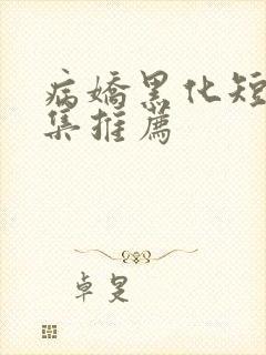 病娇黑化短篇合集推荐