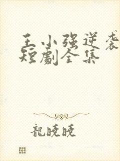 王小强逆袭人生短剧全集