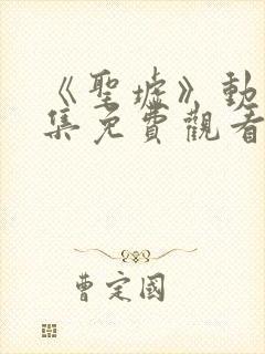 《圣墟》动漫全集免费观看