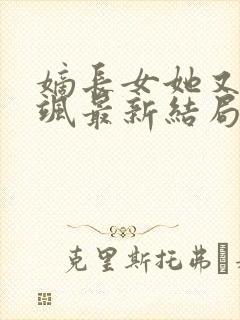 嫡长女她又美又飒最新结局