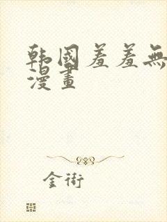 韩国羞羞无遮挡漫画