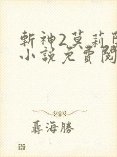 斩神2莫莉堕落小说免费阅读