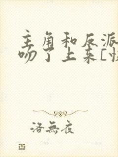 主角和反派全都吻了上来[快穿]