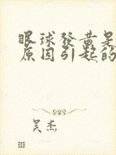 眼球发黄是什么原因引起的