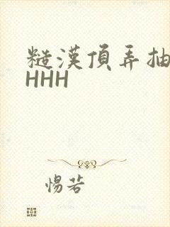 糙汉顶弄抽插HHHH