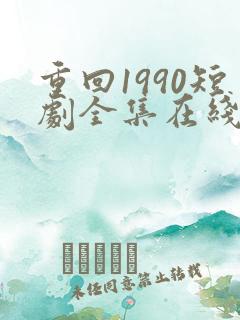 重回1990短剧全集在线观看免费