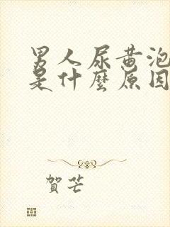 男人尿黄泡沫多是什么原因引起的