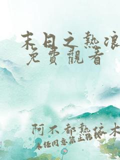 末日之热浪来袭 免费观看