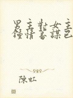 男主对女主一见钟情蓄谋已久的小说