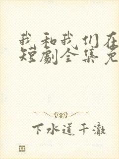 我和我们在一起短剧全集免费播放