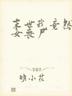 末世我竟然成了女丧尸