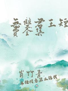 无双君王短剧免费全集