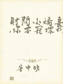 财阀小娇妻,叔,你要宠坏我