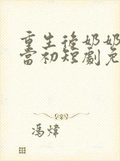 重生后奶奶悔不当初短剧免费观看