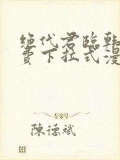 绝代君临韩漫免费下拉式漫画