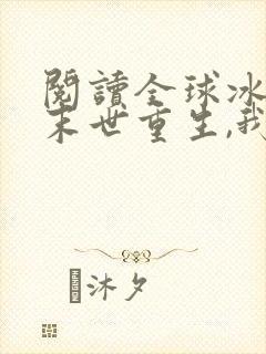 阅读全球冰封:末世重生,我疯狂囤物资