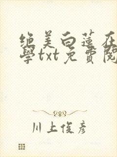 绝美白莲在线教学txt免费阅读
