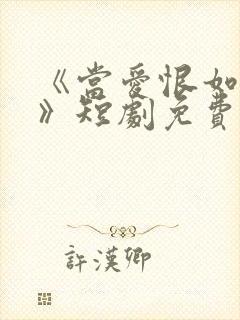 《当爱恨如潮生》短剧免费观看