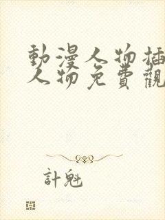 动漫人物插动漫人物免费观看在线