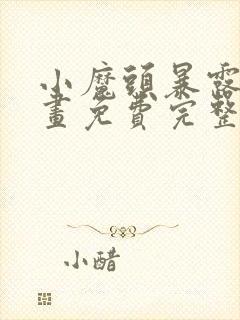 小魔头暴露啦漫画免费完整版下拉式