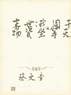 末世:我囤千亿物资坐等天灾完结版