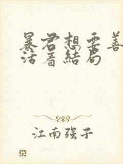 暴君想要善良的活着结局