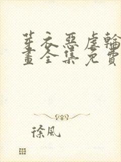 芽衣恶虐轮回漫画全集免费阅读