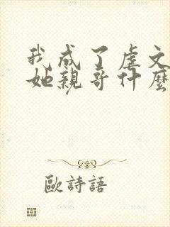 我成了虐文女主她亲哥什么时候在一起