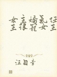 女主娇气任性男主很宠女主的小说