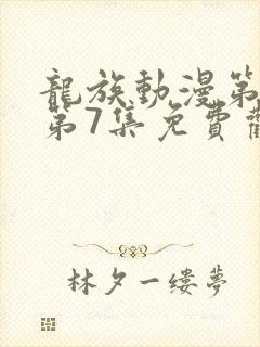 龙族动漫第二季第7集免费观看