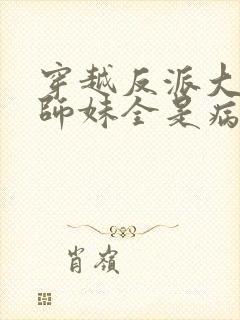 穿越反派大师兄师妹全是病娇免费阅读