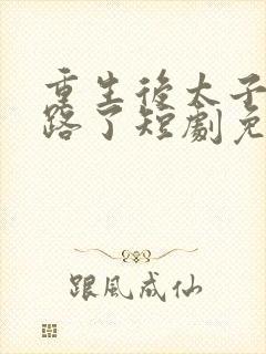 重生后太子妃跑路了短剧免费观看全集