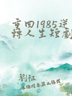 重回1985逆转人生短剧免费观看