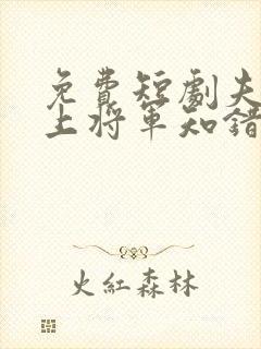 免费短剧夫人在上将军知错了大结局