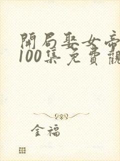 开局娶女帝1至100集免费观看视频