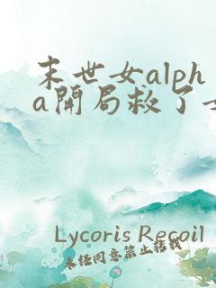 末世女alpha开局救了女主的小说