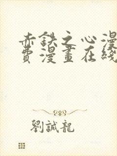 赤铁之心漫画免费漫画在线看下拉