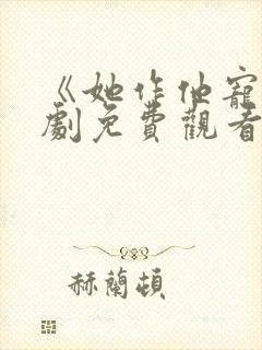 《她作他宠》短剧免费观看