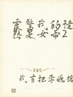 震惊我的徒弟居然是女帝2