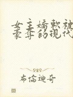 女主娇软被强取豪夺的现代言情小说