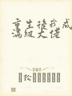 重生后我成为了满级大佬