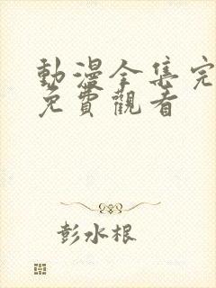 动漫全集完整版免费观看