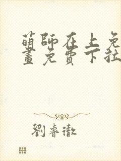 萌师在上免费漫画免费下拉