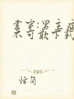 书穿:男主病娇不可欺下载全本