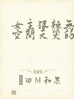 女主狠辣无cp空间天灾的小说