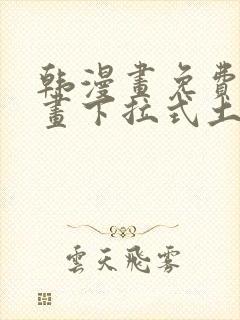 韩漫画免费读漫画下拉式土豪漫画